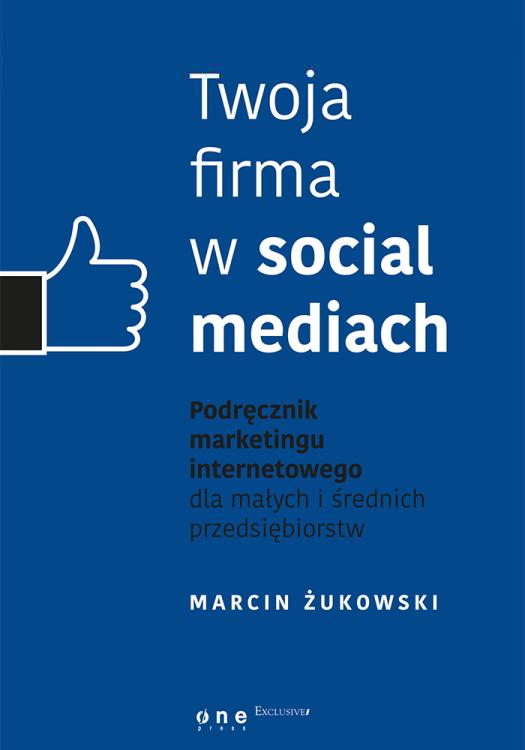 Twoja firma w social mediach. Podręcznik marketingu internetowego dla małych i średnich przedsiębiorstw