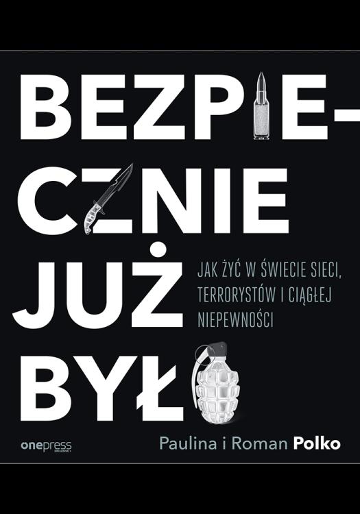 Bezpiecznie już było. Jak żyć w świecie sieci, terrorystów i ciągłej niepewności
